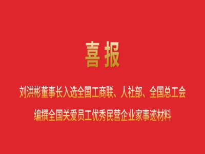 喜報丨劉洪彬董事長入選全國工商聯(lián)、人社部、全國總工會編撰全國關愛員工優(yōu)秀民營企業(yè)家事跡材料